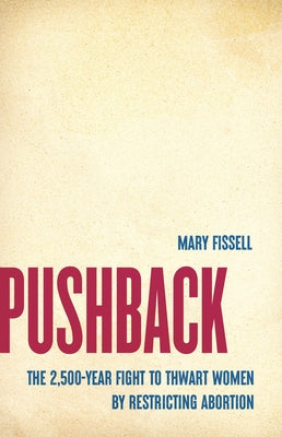 Cover Image for Pushback: The 2,500-Year Fight to Thwart Women by Restricting Abortion -- Mary Fissell, Hardcover