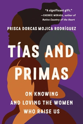 Cover Image for Tías and Primas: On Knowing and Loving the Women Who Raise Us -- Prisca Dorcas Mojica Rodríguez, Paperback