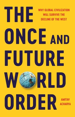 Cover Image for The Once and Future World Order: Why Global Civilization Will Survive the Decline of the West -- Amitav Acharya, Hardcover