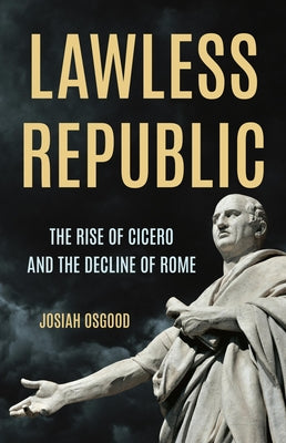 Cover Image for Lawless Republic: The Rise of Cicero and the Decline of Rome -- Josiah Osgood, Hardcover