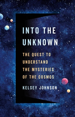 Cover Image for Into the Unknown: The Quest to Understand the Mysteries of the Cosmos -- Kelsey Johnson, Hardcover