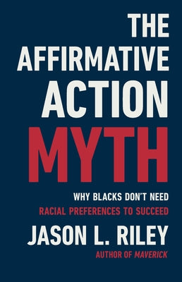 Cover Image for The Affirmative Action Myth: Why Blacks Don't Need Racial Preferences to Succeed -- Jason L. Riley, Hardcover
