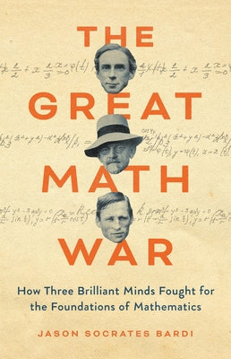 Cover Image for The Great Math War: How Three Brilliant Minds Fought for the Foundations of Mathematics -- Jason Socrates Bardi, Hardcover