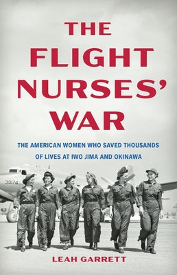 Cover Image for The Flight Nurses' War: The American Women Who Saved Thousands of Lives at Iwo Jima and Okinawa -- Leah Garrett, Hardcover