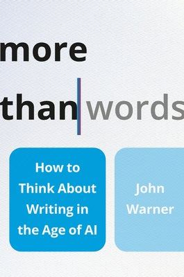 Cover Image for More Than Words: How to Think about Writing in the Age of AI -- John Warner, Hardcover