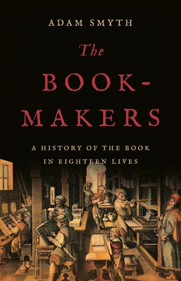 Cover Image for The Book-Makers: A History of the Book in Eighteen Lives -- Adam Smyth, Hardcover
