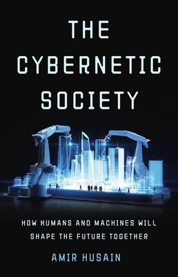 Cover Image for The Cybernetic Society: How Humans and Machines Will Shape the Future Together -- Amir Husain, Hardcover
