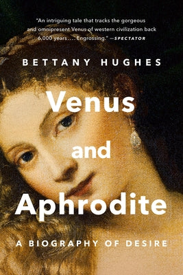 Cover Image for Venus and Aphrodite: A Biography of Desire -- Bettany Hughes, Paperback
