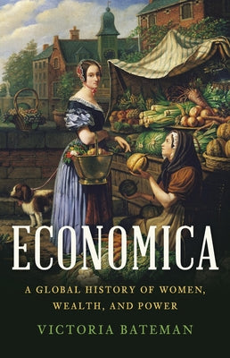 Cover Image for Economica: A Global History of Women, Wealth, and Power -- Victoria Bateman, Hardcover