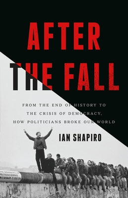Cover Image for After the Fall: From the End of History to the Crisis of Democracy, How Politicians Broke Our World -- Ian Shapiro, Hardcover