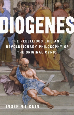 Cover Image for Diogenes: The Rebellious Life and Revolutionary Philosophy of the Original Cynic -- Inger N. I. Kuin, Hardcover