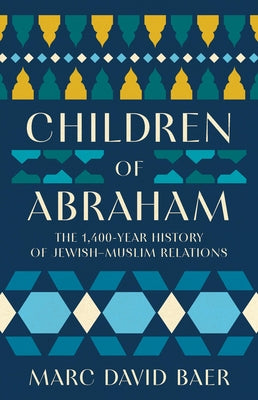 Cover Image for Children of Abraham: The 1,400-Year History of Jewish-Muslim Relations -- Marc David Baer, Hardcover