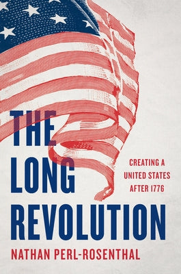Cover Image for The Long Revolution: Creating a United States After 1776 -- Nathan Perl-Rosenthal, Hardcover