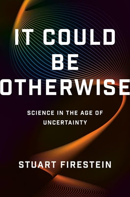 Cover Image for It Could Be Otherwise: Science in the Age of Uncertainty -- Stuart Firestein, Hardcover