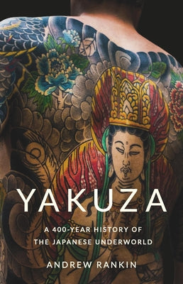 Cover Image for Yakuza: A 400-Year History of the Japanese Underworld -- Andrew Rankin, Hardcover