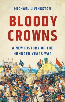Cover Image for Bloody Crowns: A New History of the Hundred Years War -- Michael Livingston, Hardcover