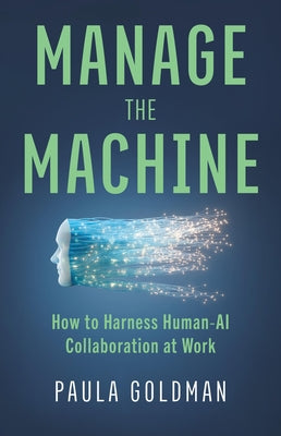 Cover Image for Manage the Machine: How to Harness Human-AI Collaboration at Work -- Paula Goldman, Hardcover