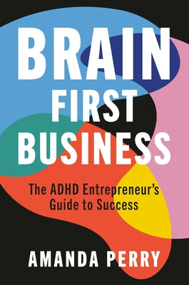 Cover Image for Brain First Business: The ADHD Entrepreneur's Guide to Success -- Amanda Perry, Hardcover