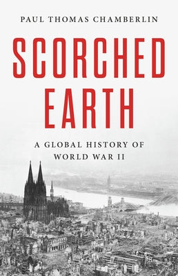 Cover Image for Scorched Earth: A Global History of World War II -- Paul Thomas Chamberlin, Hardcover