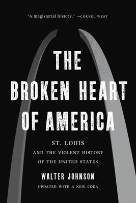Cover Image for The Broken Heart of America: St. Louis and the Violent History of the United States -- Walter Johnson, Paperback