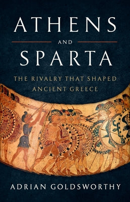 Cover Image for Athens and Sparta: The Rivalry That Shaped Ancient Greece -- Adrian Goldsworthy, Hardcover