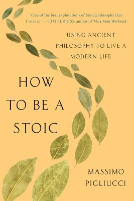 Cover Image for How to Be a Stoic: Using Ancient Philosophy to Live a Modern Life -- Massimo Pigliucci, Paperback