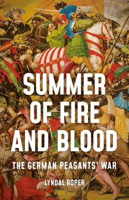 Cover Image for Summer of Fire and Blood: The German Peasants' War -- Lyndal Roper, Hardcover