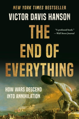Cover Image for The End of Everything: How Wars Descend Into Annihilation -- Victor Davis Hanson, Paperback