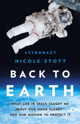 Cover Image for Back to Earth: What Life in Space Taught Me about Our Home Planet--And Our Mission to Protect It -- Nicole Stott, Hardcover