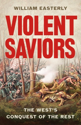 Cover Image for Violent Saviors: The West's Conquest of the Rest -- William Easterly, Hardcover
