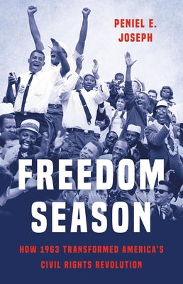 Cover Image for Freedom Season: How 1963 Transformed America's Civil Rights Revolution -- Peniel E. Joseph, Hardcover