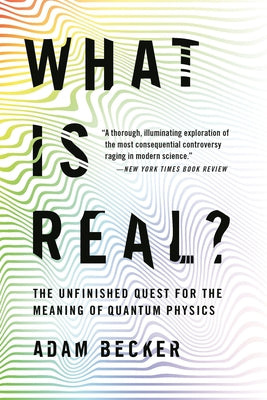 Cover Image for What Is Real?: The Unfinished Quest for the Meaning of Quantum Physics -- Adam Becker, Paperback