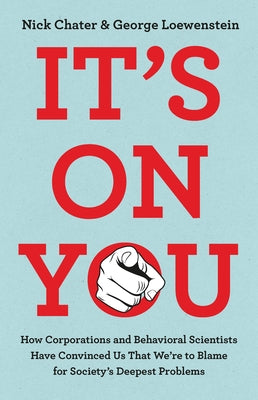 Cover Image for It's on You: How Corporations and Behavioral Scientists Have Convinced Us That We're to Blame for Society's Deepest Problems -- Nick Chater, Hardcover