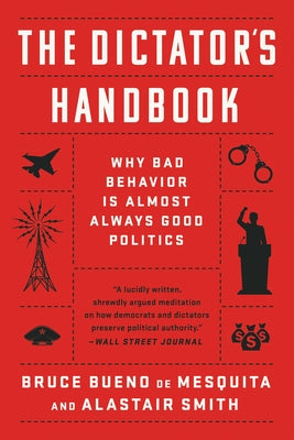 Cover Image for The Dictator's Handbook: Why Bad Behavior Is Almost Always Good Politics -- Bruce Bueno de Mesquita, Paperback
