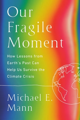 Cover Image for Our Fragile Moment: How Lessons from Earth's Past Can Help Us Survive the Climate Crisis -- Michael E. Mann, Paperback