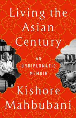 Cover Image for Living the Asian Century: An Undiplomatic Memoir -- Kishore Mahbubani, Paperback