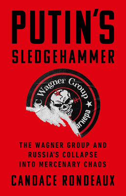 Cover Image for Putin's Sledgehammer: The Wagner Group and Russia's Collapse Into Mercenary Chaos -- Candace Rondeaux, Hardcover