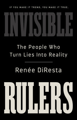 Cover Image for Invisible Rulers: The People Who Turn Lies Into Reality -- Renée DiResta, Hardcover