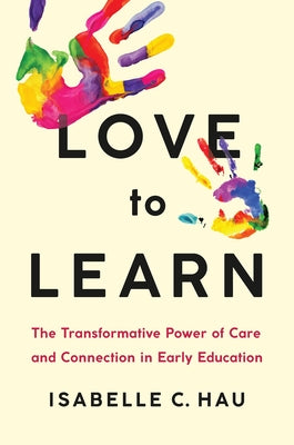Cover Image for Love to Learn: The Transformative Power of Care and Connection in Early Education -- Isabelle C. Hau, Hardcover