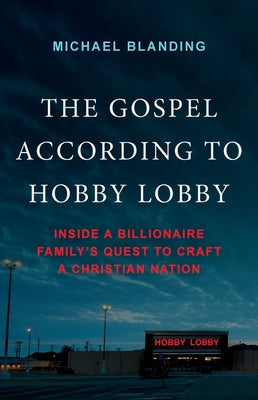 Cover Image for The Gospel According to Hobby Lobby: Inside a Billionaire Family's Quest to Craft a Christian Nation -- Michael Blanding, Hardcover