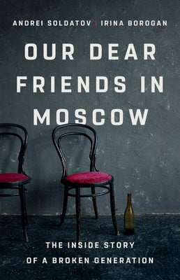 Cover Image for Our Dear Friends in Moscow: The Inside Story of a Broken Generation -- Irina Borogan, Hardcover