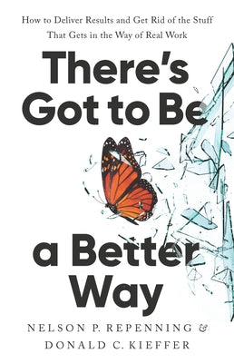 Cover Image for There's Got to Be a Better Way: How to Deliver Results and Get Rid of the Stuff That Gets in the Way of Real Work -- Nelson P. Repenning, Hardcover