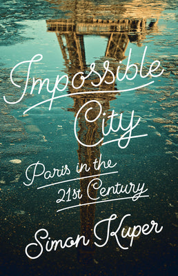 Cover Image for Impossible City: Paris in the Twenty-First Century -- Simon Kuper, Hardcover