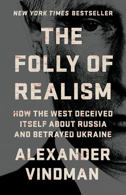 Cover Image for The Folly of Realism: How the West Deceived Itself about Russia and Betrayed Ukraine -- Alexander Vindman, Hardcover