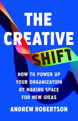 Cover Image for The Creative Shift: How to Power Up Your Organization by Making Space for New Ideas -- Andrew Robertson, Hardcover