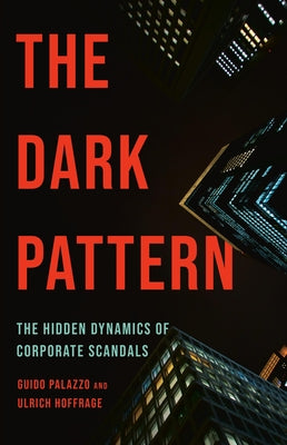 Cover Image for The Dark Pattern: The Hidden Dynamics of Corporate Scandals -- Guido Palazzo, Hardcover