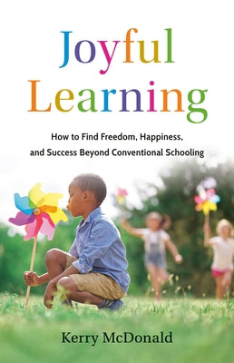 Cover Image for Joyful Learning: How to Find Freedom, Happiness, and Success Beyond Conventional Schooling -- Kerry McDonald, Hardcover
