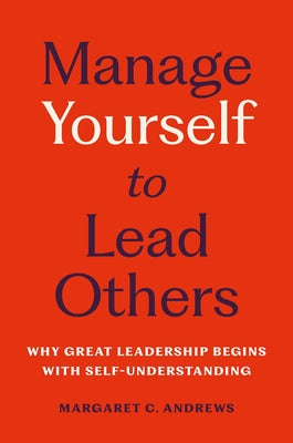 Cover Image for Manage Yourself to Lead Others: Why Great Leadership Begins with Self-Understanding -- Margaret C. Andrews, Hardcover