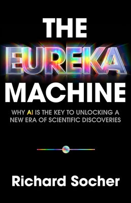 Cover Image for The Eureka Machine: Why AI Is the Key to Unlocking a New Era of Scientific Discoveries -- Richard Socher, Hardcover