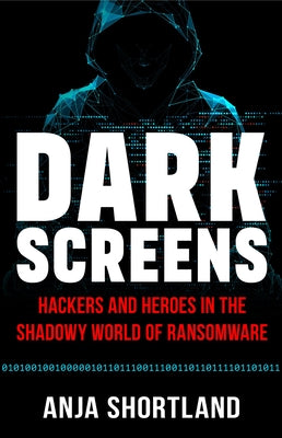 Cover Image for Dark Screens: Hackers and Heroes in the Shadowy World of Ransomware -- Anja Shortland, Hardcover